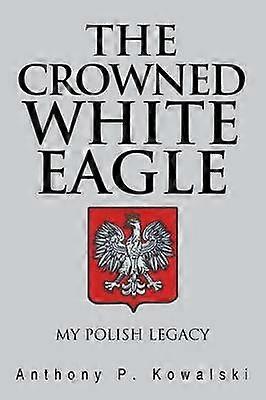 The Crowned White Eagle My Polish Legacy