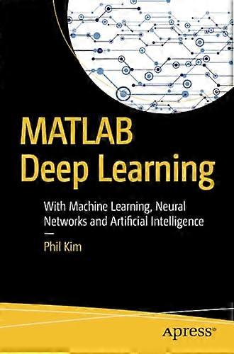 MATLAB Deep Learning: With Machine Learning, Neural Networks and Artificial Intelligence (Paperback)