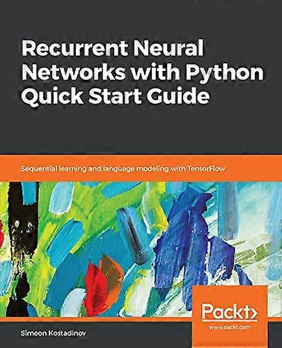 Recurrent Neural Networks with Python Quick Start Guide: Sequential learning and language modeling with TensorFlow