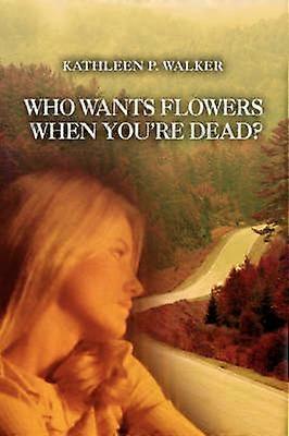 WHO WANTS FLOWERS WHEN YOU'RE DEAD