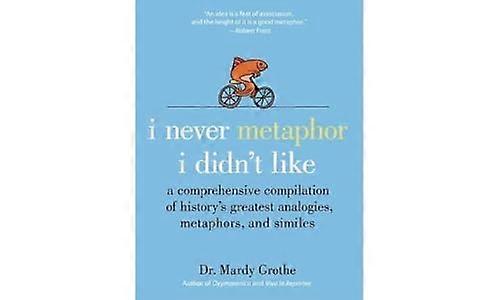 I Never Metaphor I Didnt Like: A Comprehensive Compilation of Historys Greatest Analogies Metaphors and Similes