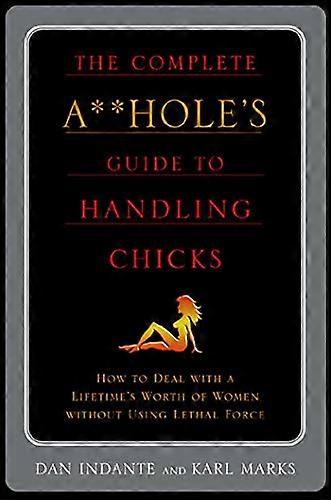 The Complete A**Hole's Guide to Handling Chicks