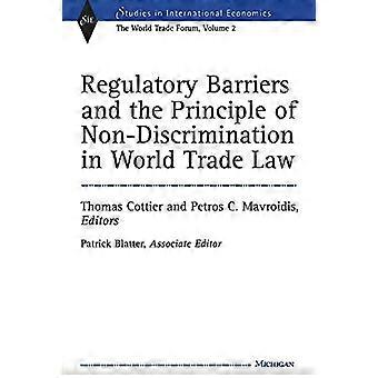 Regulatory Barriers and the Principle of Non discrimination in World Trade Law Past Present and Future