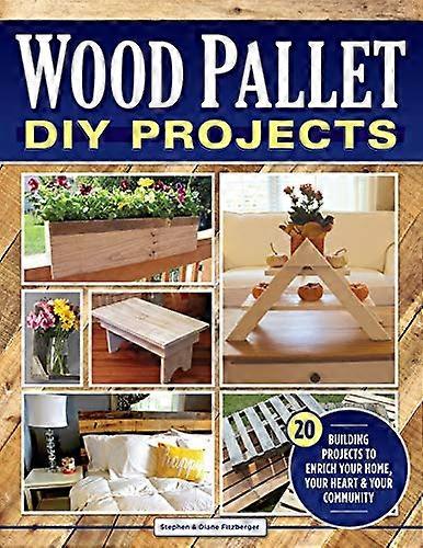 Wood Pallet DIY Projects: 20 Building Projects to Enrich Your Home Your Heart & Your Community