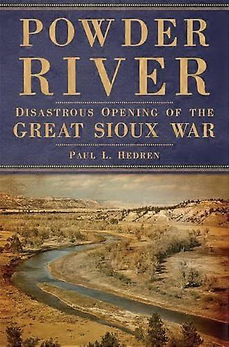 Powder River Disastrous Opening of the Great Sioux War