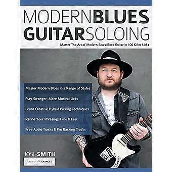 Modern Blues Guitar Soloing: Meistern Sie die Kunst der modernen Blues-Rock-Gitarre in 100 Killer-Licks