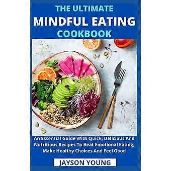 Het ultieme kookboek voor bewust eten: een essentiële gids met snelle, heerlijke en voedzame recepten om emotioneel eten te overwinnen en gezonde keuzes te maken.