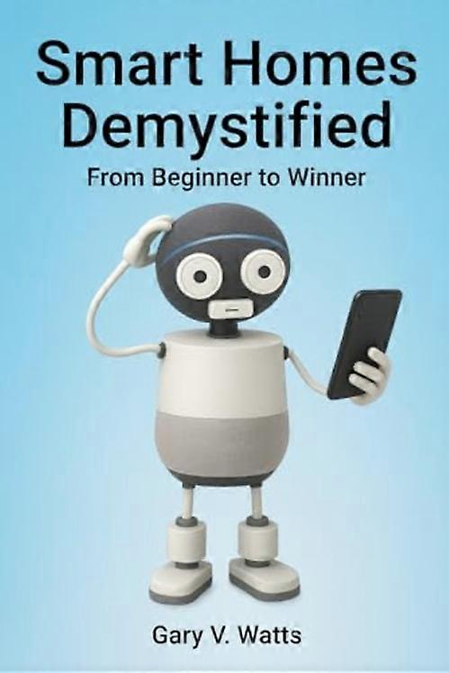 Smart Homes Demystified : from Beginner to Winner