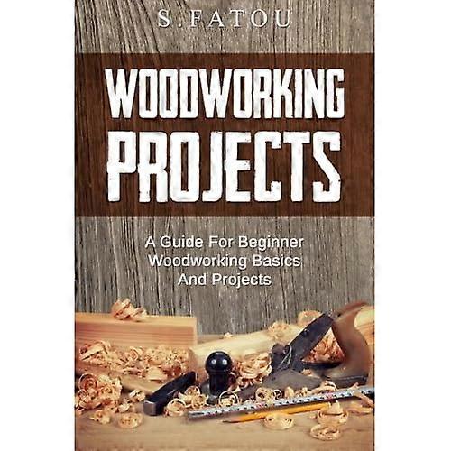 Woodworking Projects: A Guide for Beginner Woodworking Basics and Projects