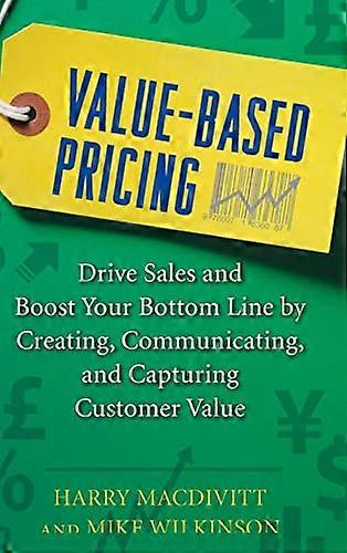 Value Based Pricing Drive Sales and Boost Your Bottom Line by Creating Communicating and Capturing Customer Value