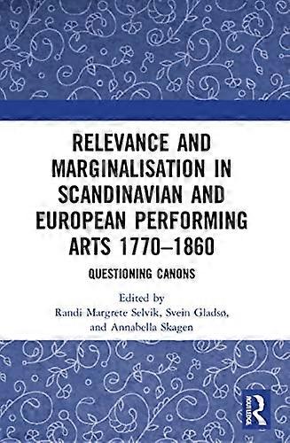 Relevance and Marginalisation in Scandinavian and European Performing Arts 1770 1860: Questioning Canons