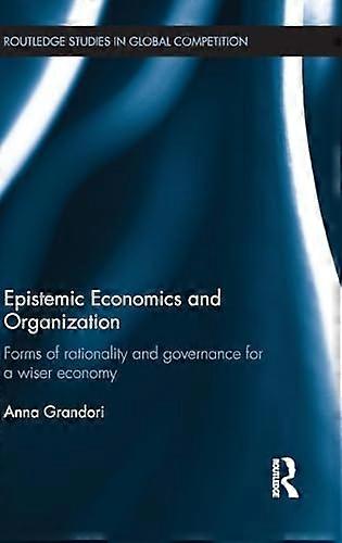 Epistemic Economics and Organization: Forms of Rationality and Governance for a Wiser Economy