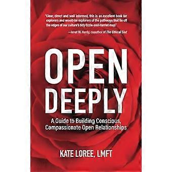 Open Deeply: A Guide to Building Conscious, Compassionate Open Relationships