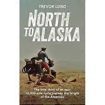 Noord naar Alaska: het ware verhaal van een epische fietstocht van 16.000 mijl over de lengte van Amerika
