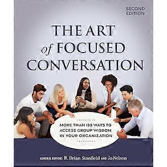 The Art of Focused Conversation Second Edition More Than 100 Ways to Access Group Wisdom in Your Organization