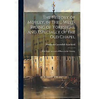 The History Of Morley In The. West-riding Of Yorkshire And Especially Of - Norrisson Cavendish Scatcherd - Hardcover - English Book - History