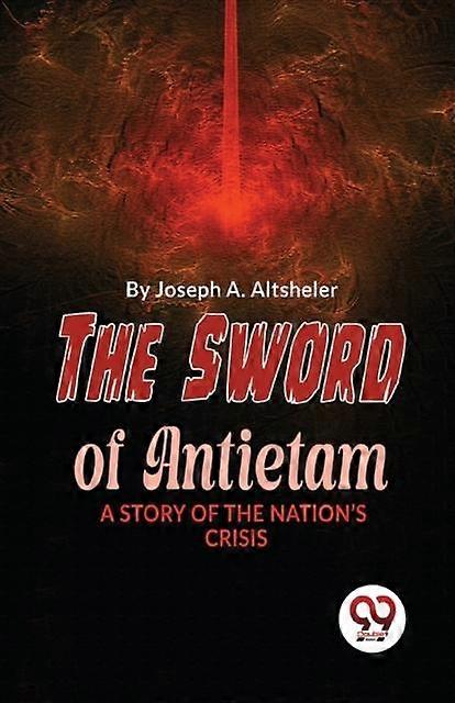 The Sword Of Antietam A Story Of The Nations Crisis by Joseph A. Altsheler Paperback Book