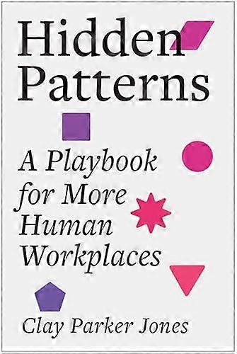 Hidden Patterns A Playbook for More Human Workplaces