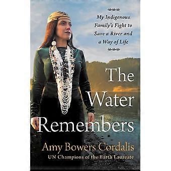 The Water Remembers My Indigenous Family's Fight To Save A River And A Way Of Li - Amy Bowers Cordalis - Hardcover - en Book