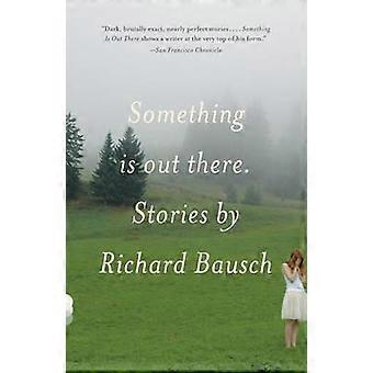 Something Is Out There Stories - Richard Bausch