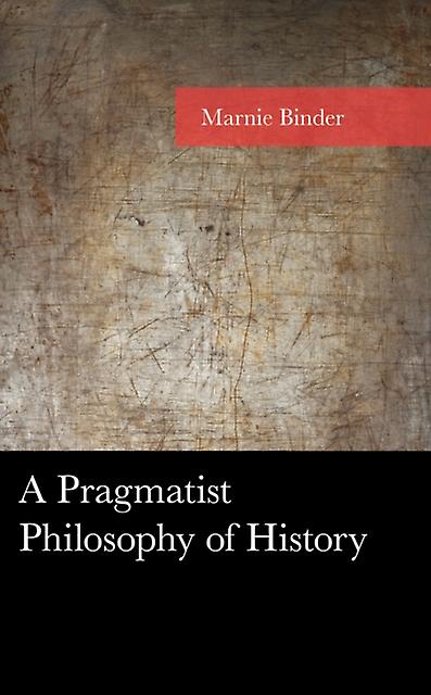 A Pragmatist Philosophy Of History by Marnie Binder Paperback Book