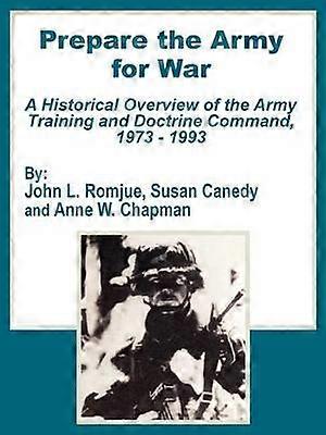 Prepare the Army for War A Historical Overview of the Army Training and Doctrine Command 1973  1993