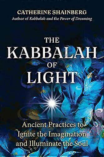 The Kabbalah of Light: Ancient Practices to Ignite the Imagination and Illuminate the Soul