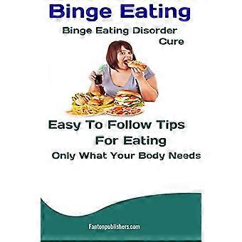 Binge Eating: Remède contre les troubles de l’hyperphagie boulimique: Conseils faciles à suivre pour ne manger que ce dont votre corps a besoin