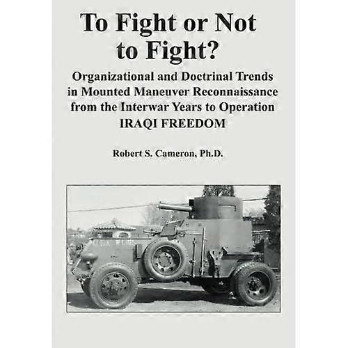 To Fight or Not to Fight?: Organizational and Doctrinal Trends in Mounted Maneuver Reconnaissance from the Interwar Years to Operation Iraqi Freedom