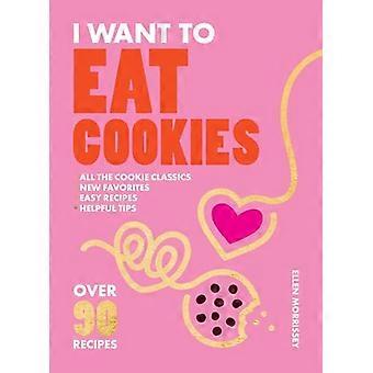 I Want to Eat Cookies Over 90 Recipes to Keep Your Cookie Jar Stocked Year Round