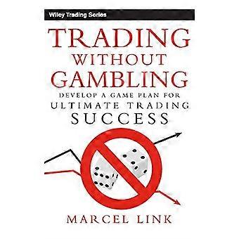 Handel uten Gambling: utvikle en Plan for Ultimate handel suksess (Wiley Trading)