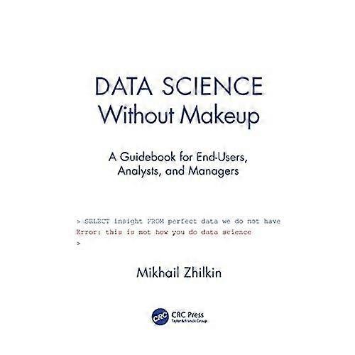 Data Science Without Makeup: A Guidebook for End-Users, Analysts, and Managers