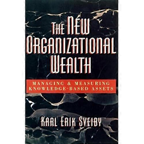 The New Organizational Wealth: Managing and Measuring Knowledge-Based Assets: Managing and Measuring Knowledge-based Assets