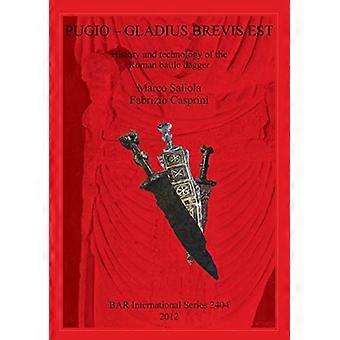 Pugio - Gladius Brevis Est: Historia och teknologi för den romerska stridsdolken: Historia och teknologi för den romerska stridsdolken (British Archaeologic