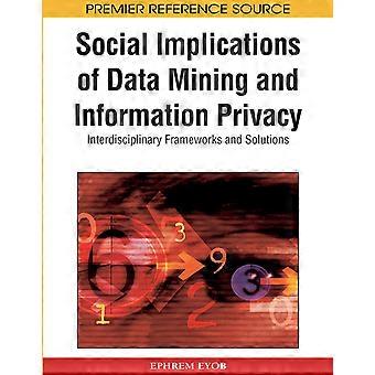 Social implications of data mining and information privacy interdisciplinary frameworks and solutions