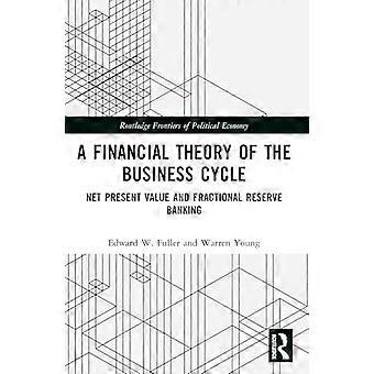 A Financial Theory of the Business Cycle Net Present Value and Fractional Reserve Banking