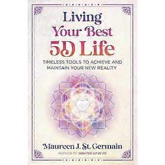 Living Your Best 5D Life Timeless Tools to Achieve and Maintain Your New Reality