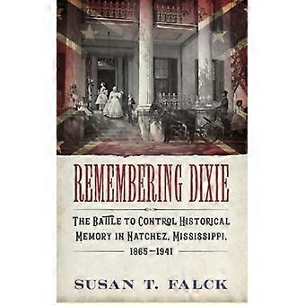 Remembering Dixie The Battle To Control Historical Memory In Natchez Mississi - Susan T Falck - Hardcover - English Book - History