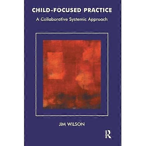 Child-focused Practice: A Collaborative Systemic Approach (Systemic Thinking & Practice)