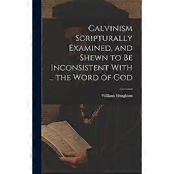 Calvinism Scripturally Examined And Shewn To Be Inconsistent With. The Word - William Houghton - Hardcover - en Book