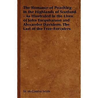 The Romance of Poaching in the Highlands of Scotland - As Illustrated in the Lives of John Farquharson and Alexander Davidson The Last of the Free-Foresters