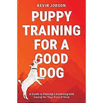 Valpträning för en bra hund: en guide till att uppfostra en bra hund och ta hand om din lurviga vän