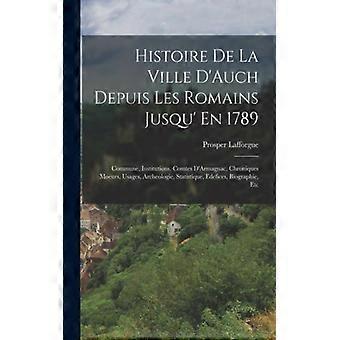 Histoire De La Ville D'auch Depuis Les Romains Jusqu' En 1789 Commune Institu - Prosper Lafforgue - Paperback - English Book - History