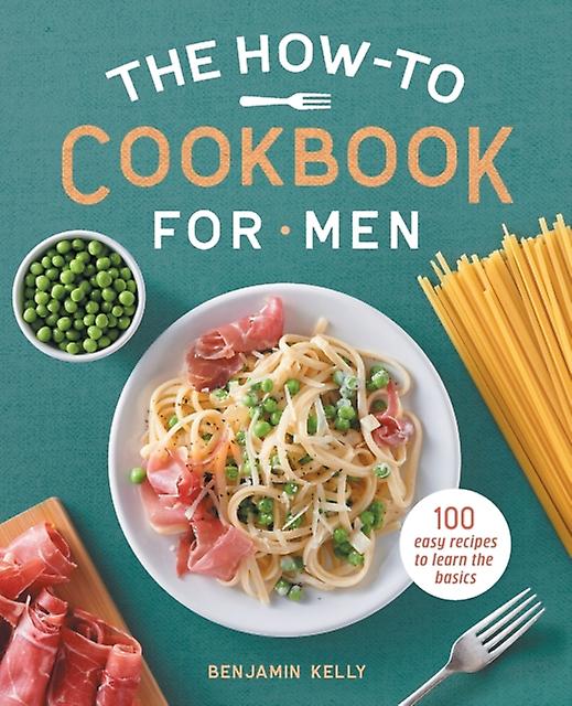 The Howto Cookbook For Men 100 Easy Recipes To Learn The Basics by Benjamin Kelly Book