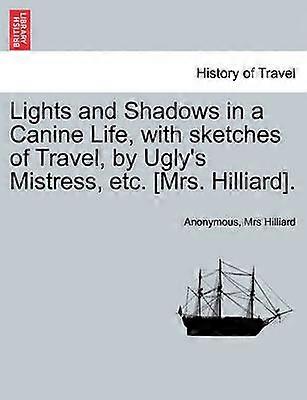 Lights and Shadows in a Canine Life with sketches of Travel by Ugly's Mistress etc Mrs Hilliard