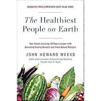 The Healthiest People on Earth Your Guide to Living 10 Years Longer with Adventist Family Secrets and Plant Based Recipes