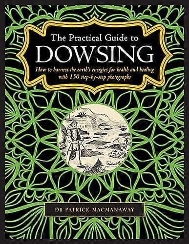Dowsing The Practical Guide to: How to harness the earths energies for health and healing with 150 step by step photographs
