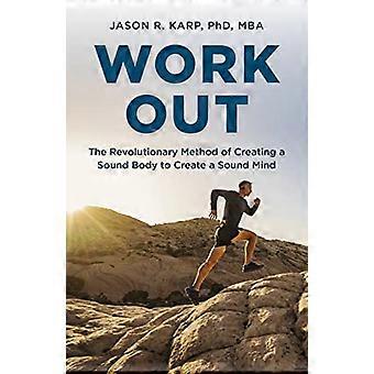 Workout: Die revolutionäre Methode, einen gesunden Körper zu schaffen, um einen gesunden Geist zu schaffen