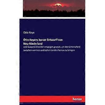 Otto Keyens Kurzer Entwurff Von Neu-niederlandund Guajana Einander Entgegen Gese - Otto Keye - Paperback - English Book - History