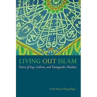 Living Out Islam Voices Of Gay Lesbian And Transgender Muslims - Scott Siraj al-Haqq Kugle